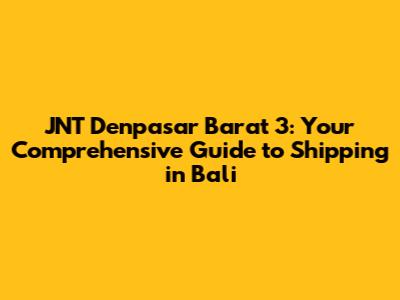 JNT Denpasar Barat 3: Your Comprehensive Guide to Shipping in Bali