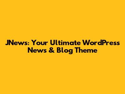 JNews: Your Ultimate WordPress News & Blog Theme
