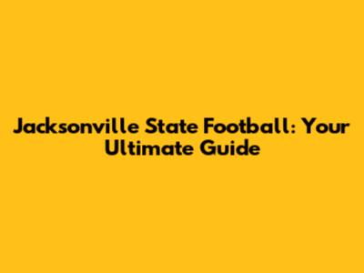Jacksonville State Football: Your Ultimate Guide
