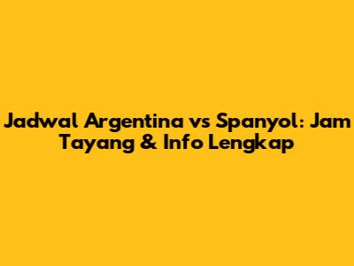 Jadwal Argentina vs Spanyol: Jam Tayang & Info Lengkap