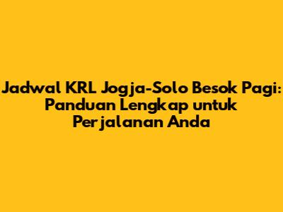 Jadwal KRL Jogja-Solo Besok Pagi: Panduan Lengkap untuk Perjalanan Anda