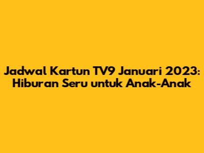 Jadwal Kartun TV9 Januari 2023: Hiburan Seru untuk Anak-Anak