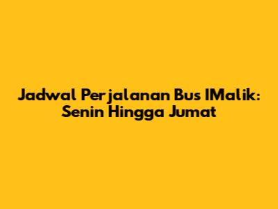 Jadwal Perjalanan Bus I'Malik: Senin Hingga Jumat