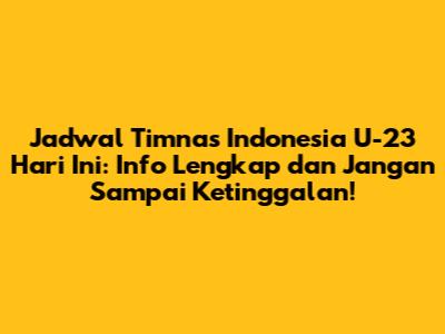 Jadwal Timnas Indonesia U-23 Hari Ini: Info Lengkap dan Jangan Sampai Ketinggalan!