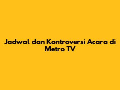 Jadwal dan Kontroversi Acara di Metro TV