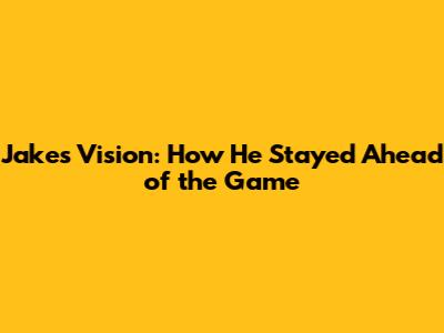 Jake's Vision: How He Stayed Ahead of the Game