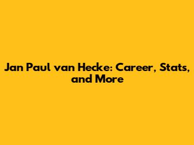 Jan Paul van Hecke: Career, Stats, and More