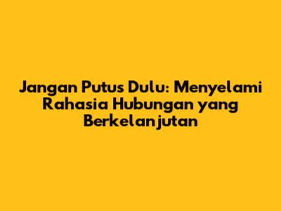 Jangan Putus Dulu: Menyelami Rahasia Hubungan yang Berkelanjutan