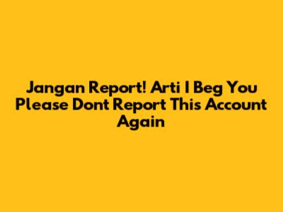 Jangan Report! Arti 'I Beg You Please Don't Report This Account Again'