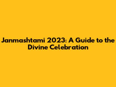 Janmashtami 2023: A Guide to the Divine Celebration