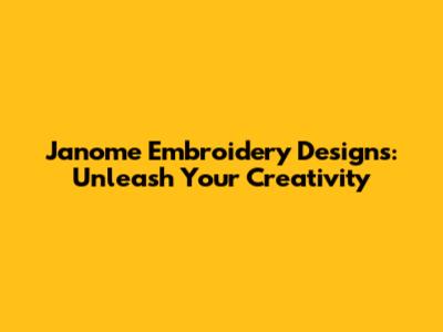 Janome Embroidery Designs: Unleash Your Creativity