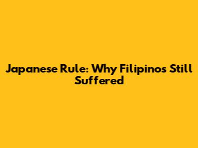 Japanese Rule: Why Filipinos Still Suffered