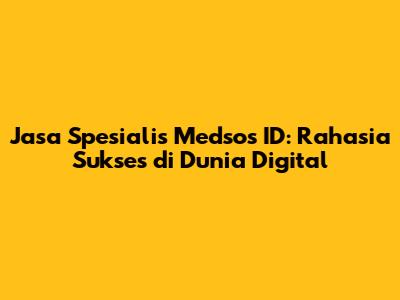 Jasa Spesialis Medsos ID: Rahasia Sukses di Dunia Digital
