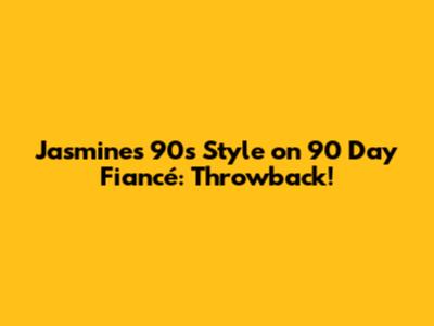 Jasmine's 90s Style on 90 Day Fiancé: Throwback!