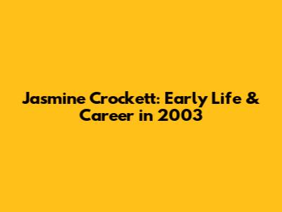 Jasmine Crockett: Early Life & Career in 2003