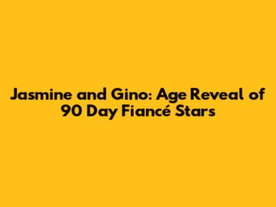 Jasmine and Gino: Age Reveal of 90 Day Fiancé Stars