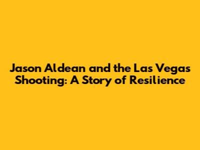 Jason Aldean and the Las Vegas Shooting: A Story of Resilience