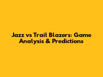 Jazz vs Trail Blazers: Game Analysis & Predictions