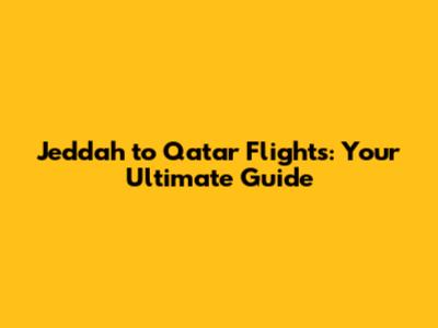 Jeddah to Qatar Flights: Your Ultimate Guide