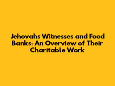 Jehovah's Witnesses and Food Banks: An Overview of Their Charitable Work