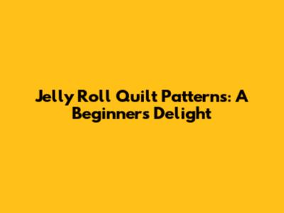 Jelly Roll Quilt Patterns: A Beginner's Delight