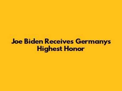 Joe Biden Receives Germany's Highest Honor