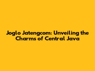 Joglo Jatengcom: Unveiling the Charms of Central Java