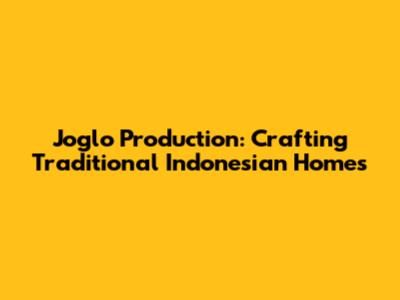 Joglo Production: Crafting Traditional Indonesian Homes