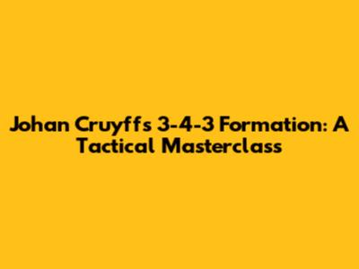 Johan Cruyff's 3-4-3 Formation: A Tactical Masterclass