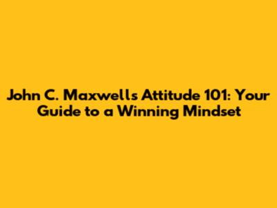 John C. Maxwell's Attitude 101: Your Guide to a Winning Mindset