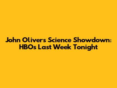 John Oliver's Science Showdown: HBO's Last Week Tonight