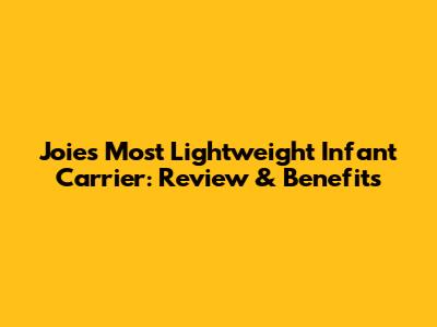 Joie's Most Lightweight Infant Carrier: Review & Benefits