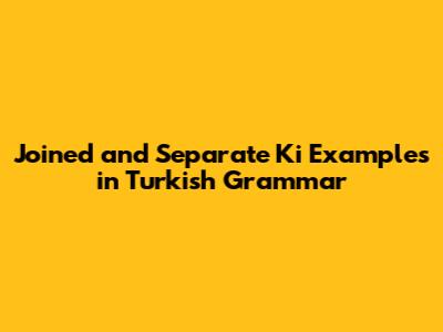 Joined and Separate 'Ki' Examples in Turkish Grammar