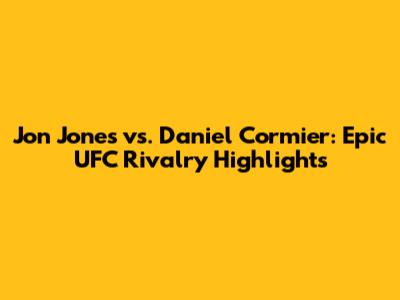 Jon Jones vs. Daniel Cormier: Epic UFC Rivalry Highlights
