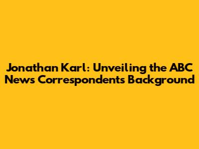 Jonathan Karl: Unveiling the ABC News Correspondent's Background