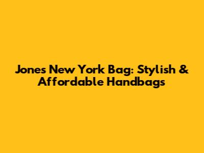Jones New York Bag: Stylish & Affordable Handbags