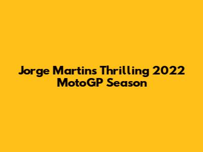 Jorge Martin's Thrilling 2022 MotoGP Season