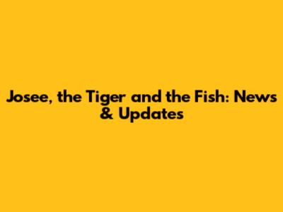 Josee, the Tiger and the Fish: News & Updates