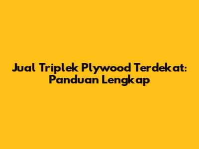 Jual Triplek Plywood Terdekat: Panduan Lengkap