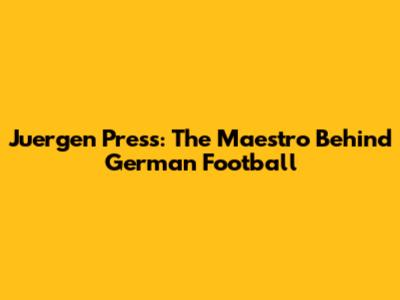 Juergen Press: The Maestro Behind German Football