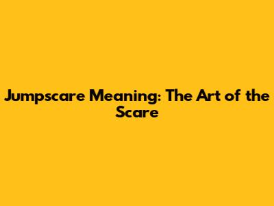 Jumpscare Meaning: The Art of the Scare