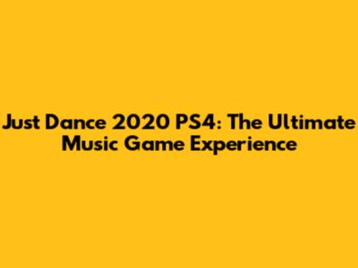 Just Dance 2020 PS4: The Ultimate Music Game Experience