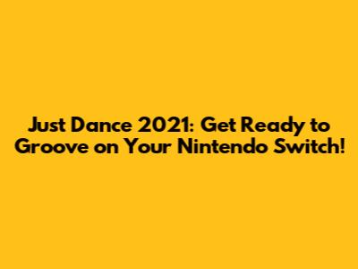 Just Dance 2021: Get Ready to Groove on Your Nintendo Switch!