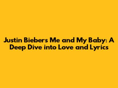 Justin Bieber's 'Me and My Baby': A Deep Dive into Love and Lyrics