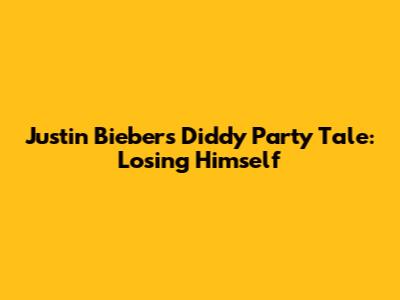 Justin Bieber's Diddy Party Tale: Losing Himself
