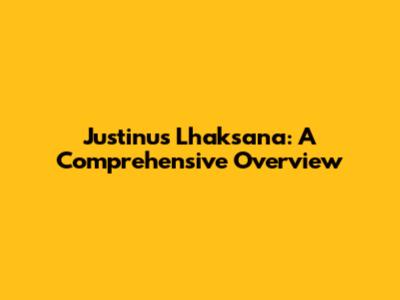 Justinus Lhaksana: A Comprehensive Overview