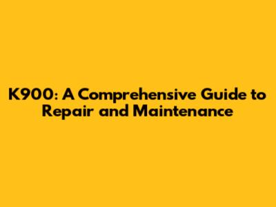 K900: A Comprehensive Guide to Repair and Maintenance