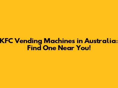 KFC Vending Machines in Australia: Find One Near You!