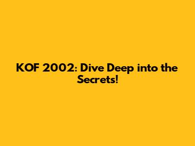 KOF 2002: Dive Deep into the Secrets!