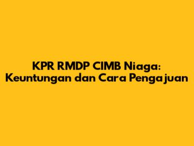 KPR RMDP CIMB Niaga: Keuntungan dan Cara Pengajuan